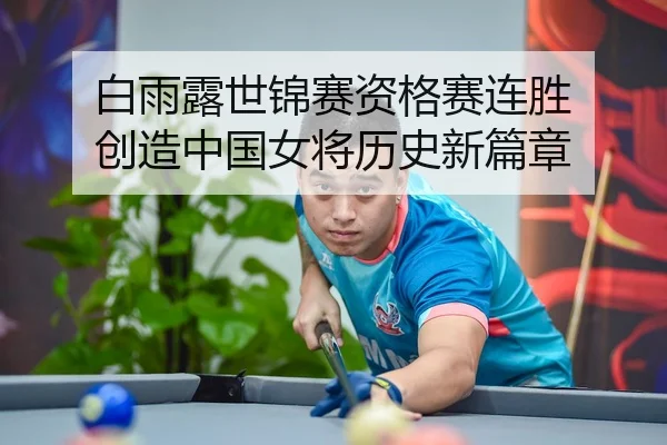 白雨露世锦赛资格赛连胜 创造中国女将历史新篇章