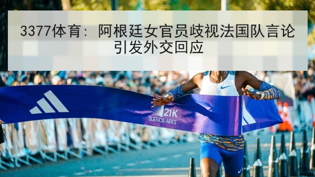 3377体育: 阿根廷女官员歧视法国队言论引发外交回应