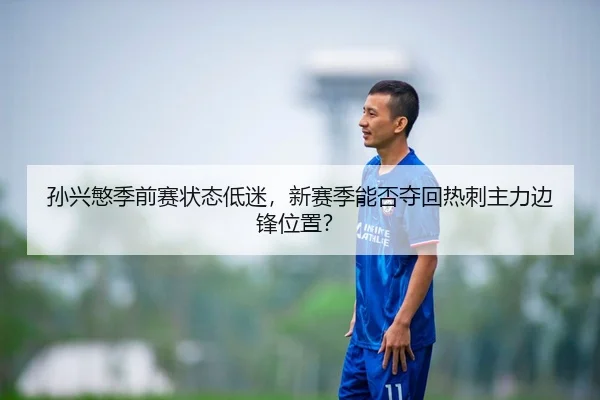 孙兴慜季前赛状态低迷，新赛季能否夺回热刺主力边锋位置？