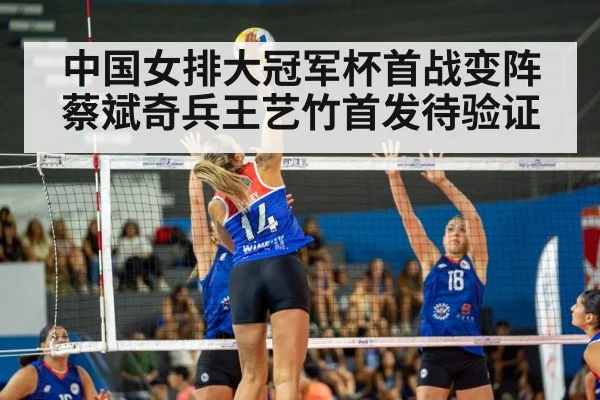 中国女排大冠军杯首战变阵蔡斌奇兵王艺竹首发待验证