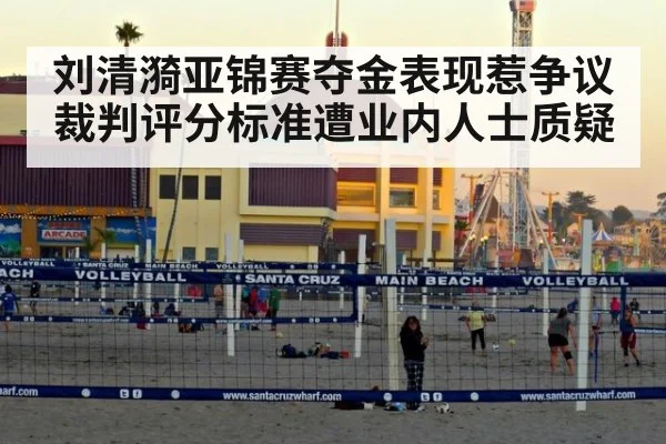 刘清漪亚锦赛夺金表现惹争议 裁判评分标准遭业内人士质疑