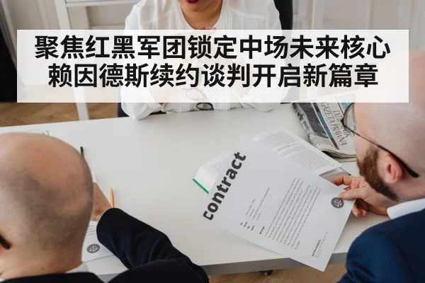 聚焦红黑军团锁定中场未来核心 赖因德斯续约谈判开启新篇章