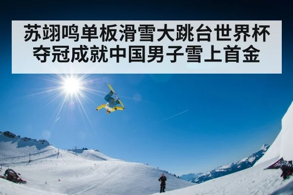 苏翊鸣单板滑雪大跳台世界杯夺冠成就中国男子雪上首金
