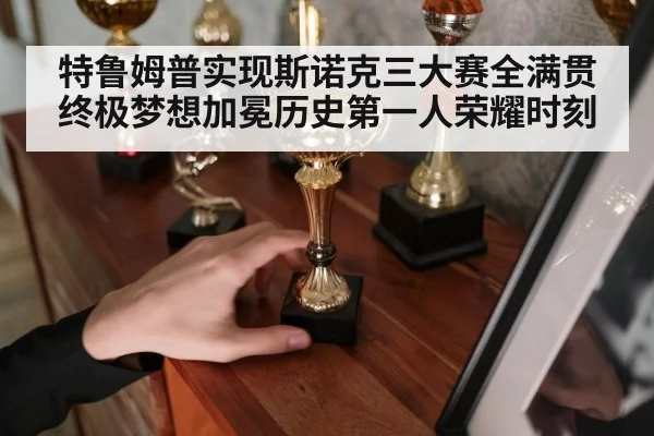 特鲁姆普实现斯诺克三大赛全满贯终极梦想加冕历史第一人荣耀时刻