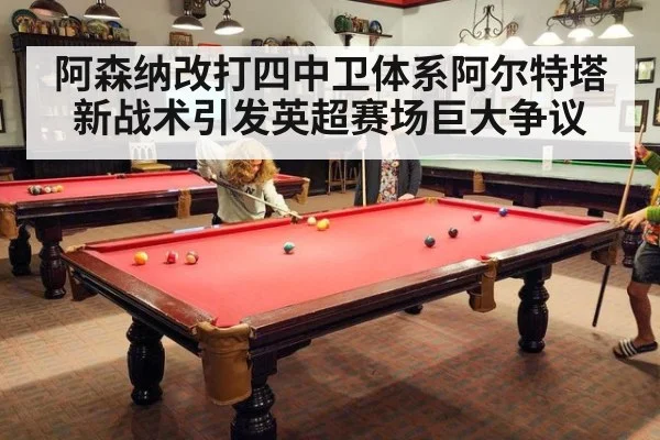 阿森纳改打四中卫体系阿尔特塔新战术引发英超赛场巨大争议