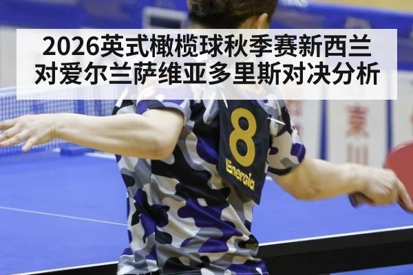 2026英式橄榄球秋季赛新西兰对爱尔兰萨维亚多里斯对决分析